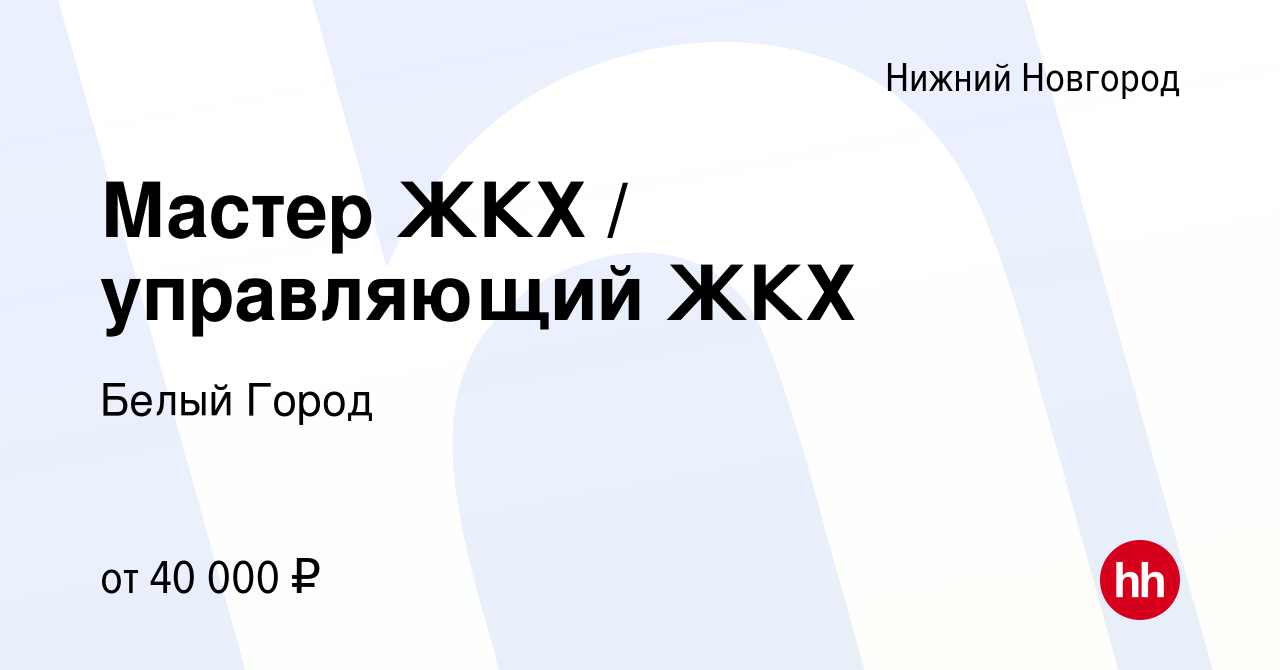 Вакансия Мастер ЖКХ / управляющий ЖКХ в Нижнем Новгороде, работа в компании  Белый Город (вакансия в архиве c 8 февраля 2023)