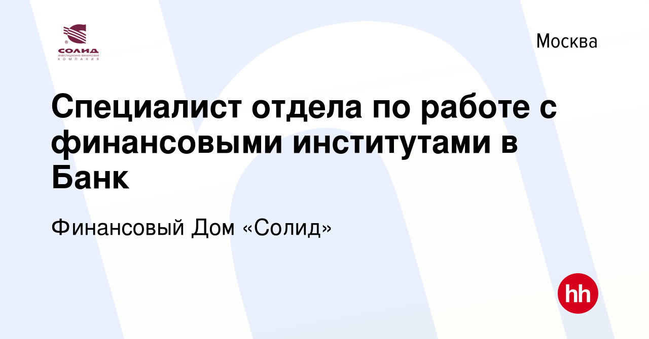 Вакансия Специалист отдела по работе с финансовыми институтами в Банк в  Москве, работа в компании Финансовый Дом «Солид» (вакансия в архиве c 7  февраля 2023)