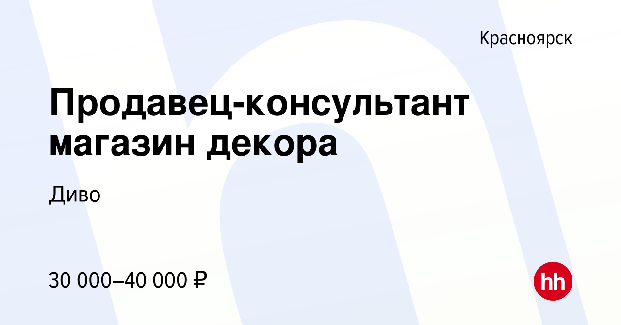 Вакансия Продавец-консультант магазин декора в Красноярске, работа в  компании Диво (вакансия в архиве c 8 февраля 2023)