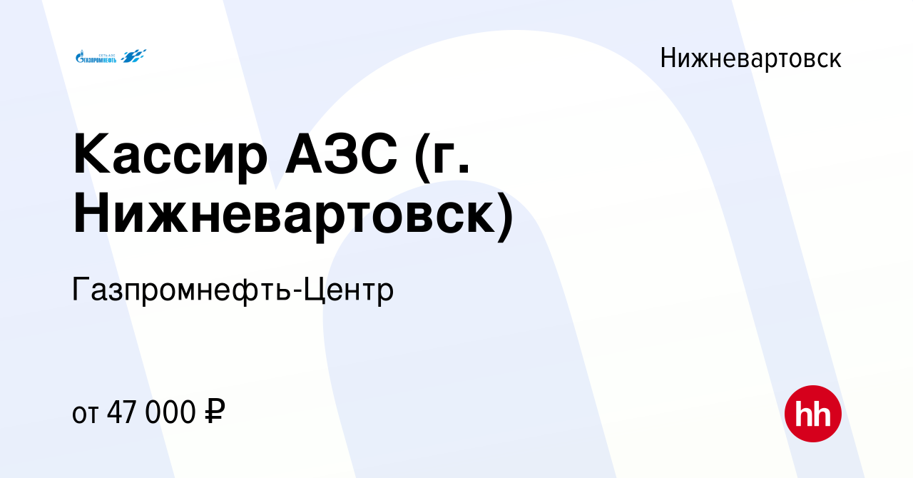 Вакансия Кассир АЗС (г. Нижневартовск) в Нижневартовске, работа в компании  Гaзпромнефть-Центр (вакансия в архиве c 4 мая 2023)