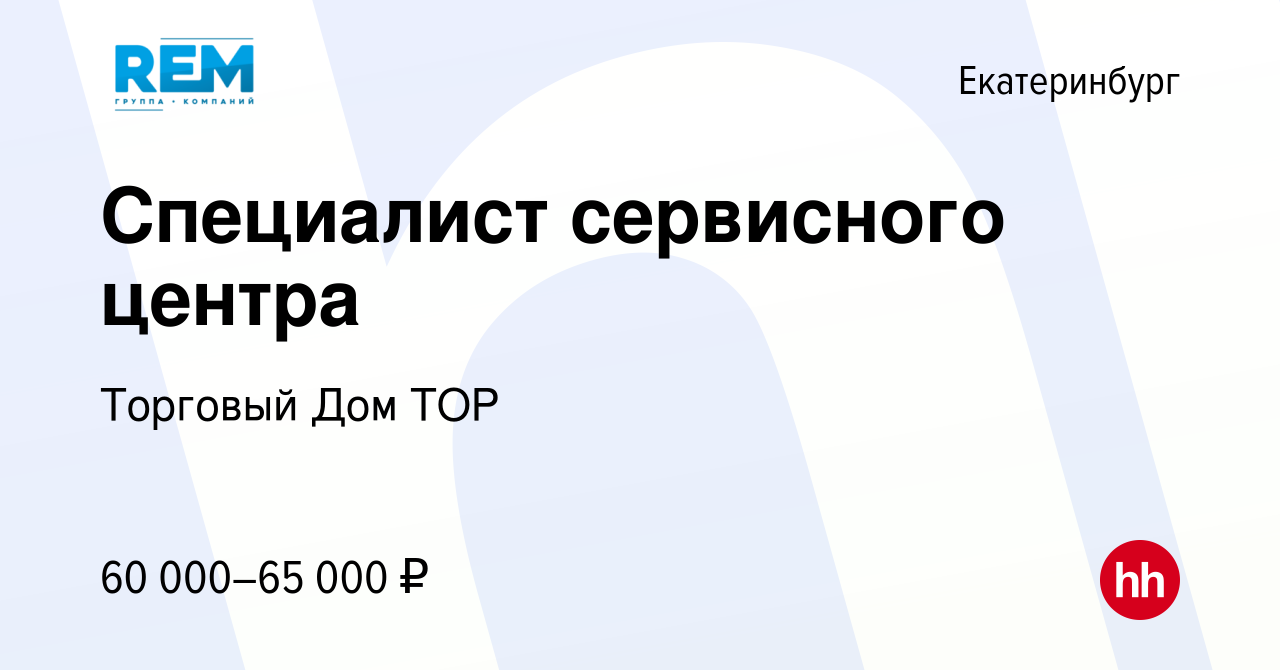 Вакансия Специалист сервисного центра в Екатеринбурге, работа в компании  Торговый Дом ТОР (вакансия в архиве c 29 января 2023)