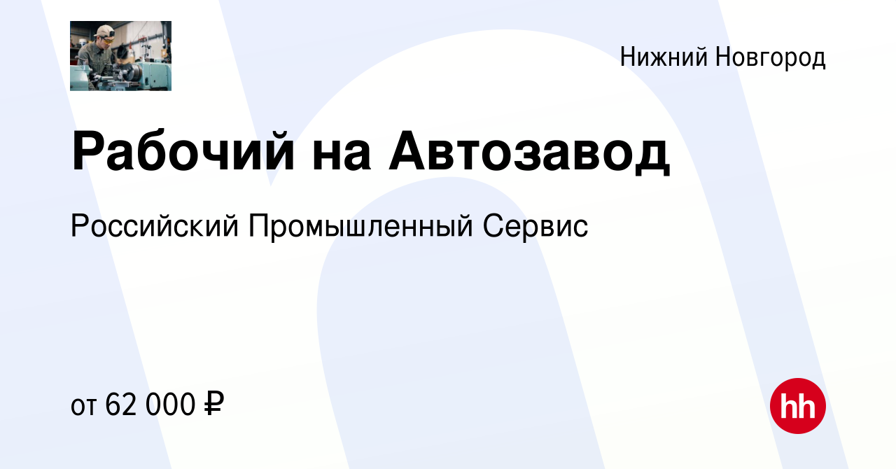 Вакансия Рабочий на Автозавод в Нижнем Новгороде, работа в компании  Российский Промышленный Сервис (вакансия в архиве c 19 декабря 2023)