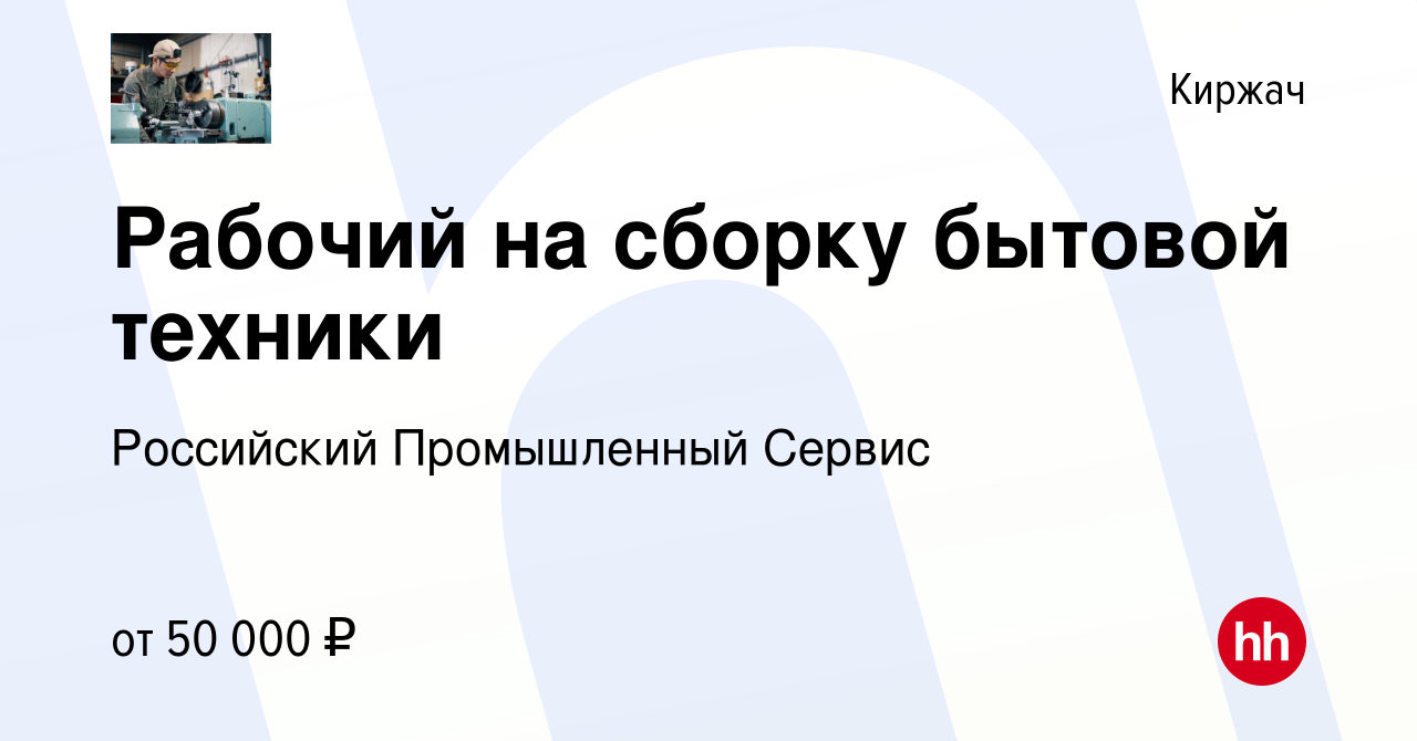 Вакансия Рабочий на сборку бытовой техники в Киржача, работа в компании  Российский Промышленный Сервис (вакансия в архиве c 20 марта 2023)