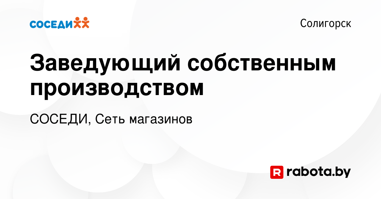 Вакансия Заведующий собственным производством в Солигорске, работа в  компании СОСЕДИ, Сеть магазинов (вакансия в архиве c 10 мая 2023)