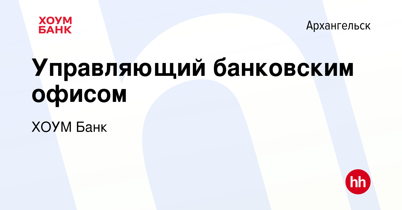 Вакансия Управляющий банковским офисом в Архангельске, работа в компании ХОУМ  Банк (вакансия в архиве c 24 марта 2023)