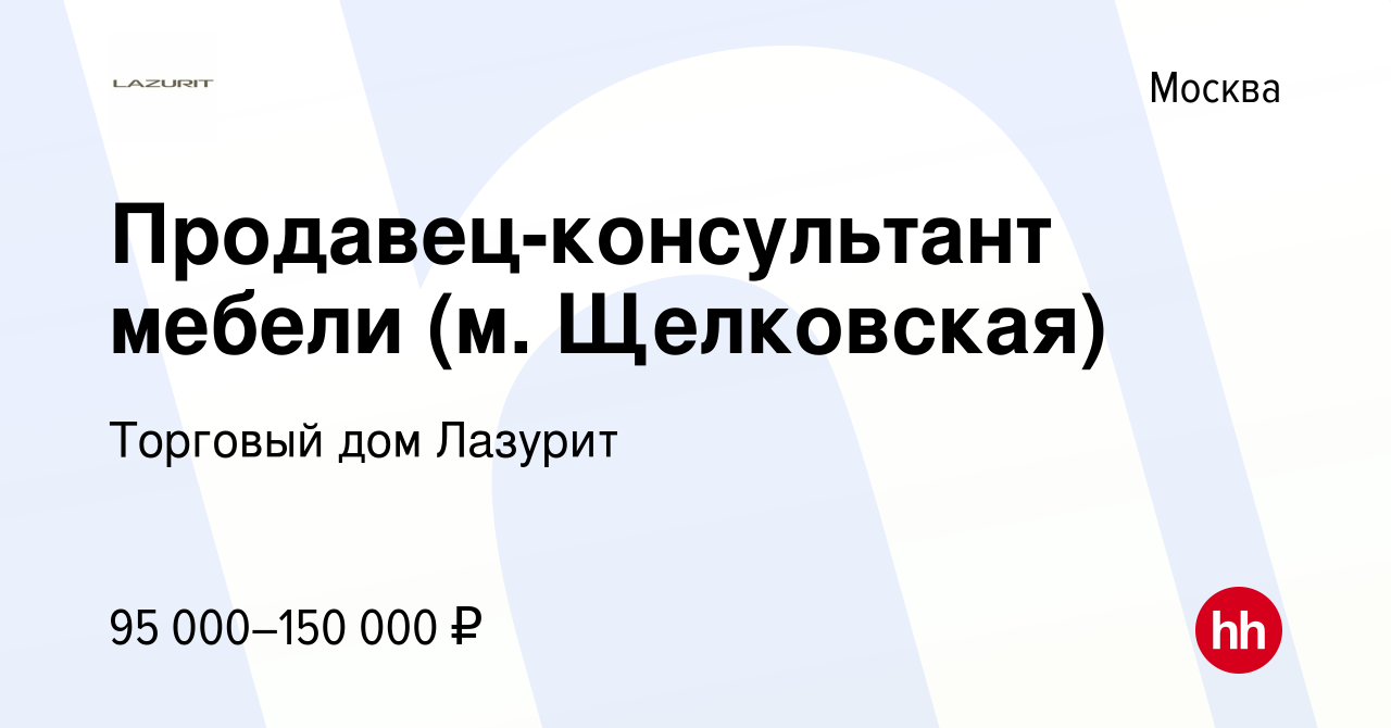 Вакансия Продавец-консультант мебели (м. Щелковская) в Москве, работа в  компании Торговый дом Лазурит (вакансия в архиве c 9 февраля 2023)