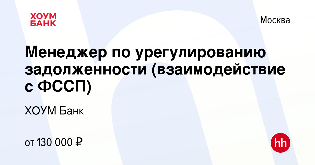 Вакансия Менеджер по урегулированию задолженности (взаимодействие с ФССП) в  Москве, работа в компании ХОУМ Банк (вакансия в архиве c 8 октября 2023)