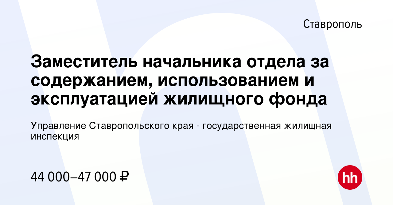 Вакансия Заместитель начальника отдела за содержанием, использованием и  эксплуатацией жилищного фонда в Ставрополе, работа в компании Управление  Ставропольского края - государственная жилищная инспекция (вакансия в  архиве c 9 февраля 2023)