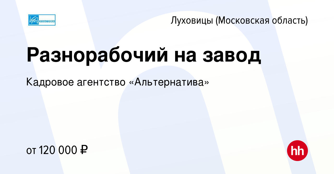 Вакансия Разнорабочий на завод в Луховицах, работа в компании Кадровое  агентство «Альтернатива» (вакансия в архиве c 9 февраля 2023)