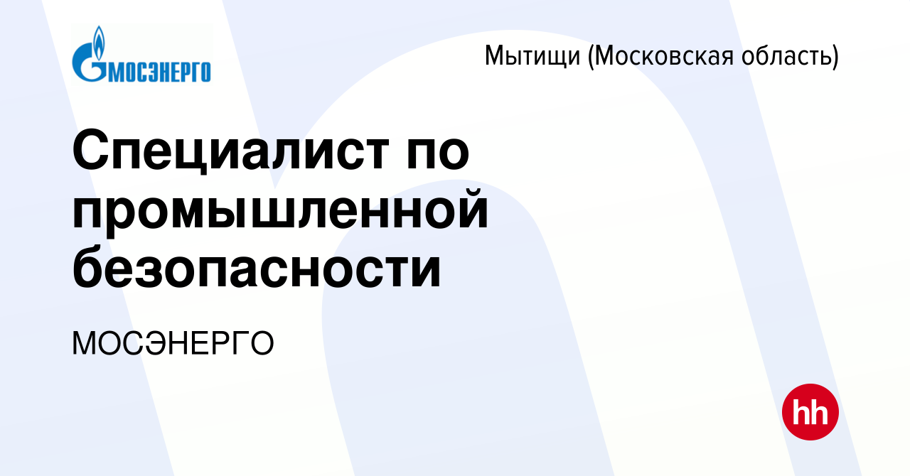 Вакансия Cпециалист по промышленной безопасности в Мытищах, работа в  компании МОСЭНЕРГО (вакансия в архиве c 9 февраля 2023)