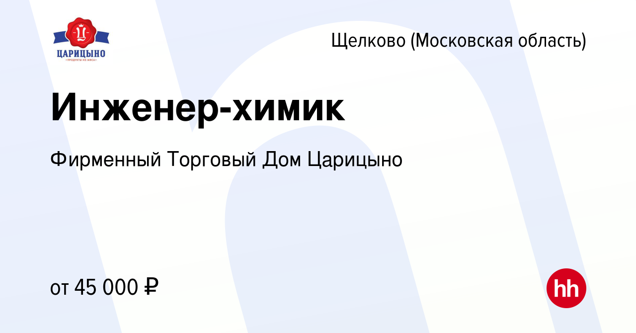 Вакансия Инженер-химик в Щелково, работа в компании Фирменный Торговый Дом  Царицыно (вакансия в архиве c 9 февраля 2023)