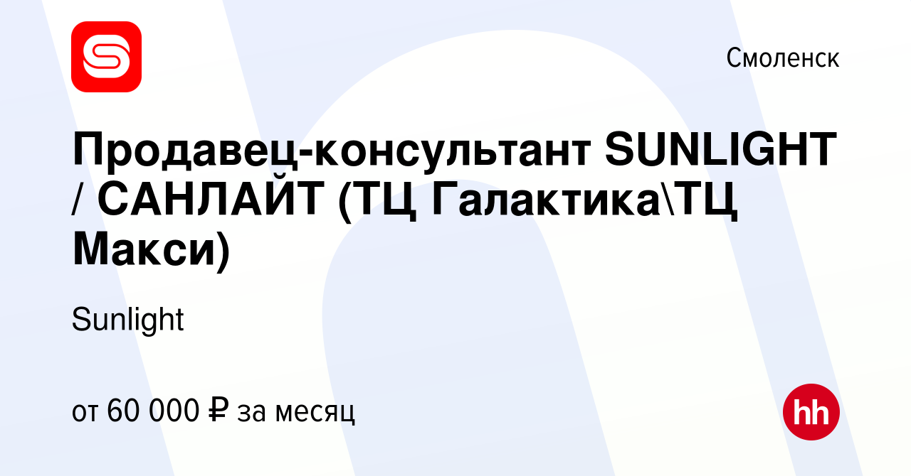 Вакансия Продавец-консультант SUNLIGHT / САНЛАЙТ (ТЦ ГалактикаТЦ Макси) в  Смоленске, работа в компании Sunlight (вакансия в архиве c 9 февраля 2023)