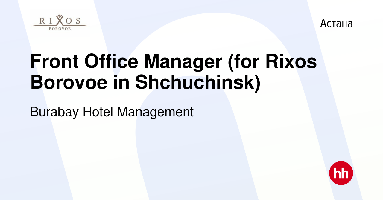 Вакансия Front Office Manager (for Rixos Borovoe in Shchuchinsk) в Астане,  работа в компании Burabay Hotel Management (вакансия в архиве c 4 июня 2023)