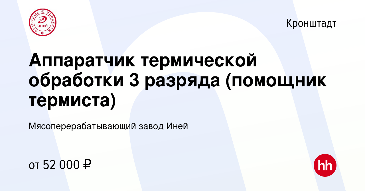 Вакансия Аппаратчик термической обработки 3 разряда (помощник термиста) в  Кронштадте, работа в компании Мясоперерабатывающий завод Иней (вакансия в  архиве c 4 марта 2023)