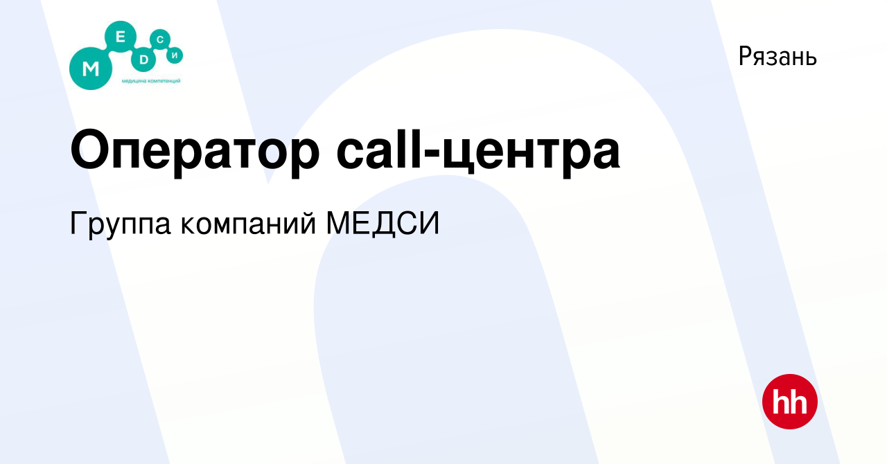 Вакансия Оператор call-центра в Рязани, работа в компании Группа компаний  МЕДСИ (вакансия в архиве c 5 июля 2024)