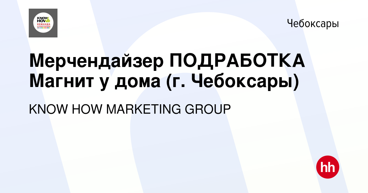 Вакансия Мерчендайзер ПОДРАБОТКА Магнит у дома (г. Чебоксары) в Чебоксарах,  работа в компании KNOW HOW MARKETING GROUP (вакансия в архиве c 19 февраля  2023)