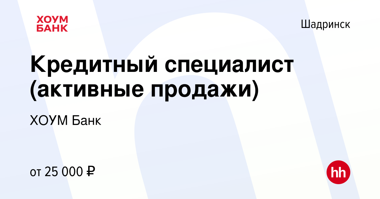 Вакансия Кредитный специалист (активные продажи) в Шадринске, работа в  компании ХОУМ Банк (вакансия в архиве c 27 февраля 2023)