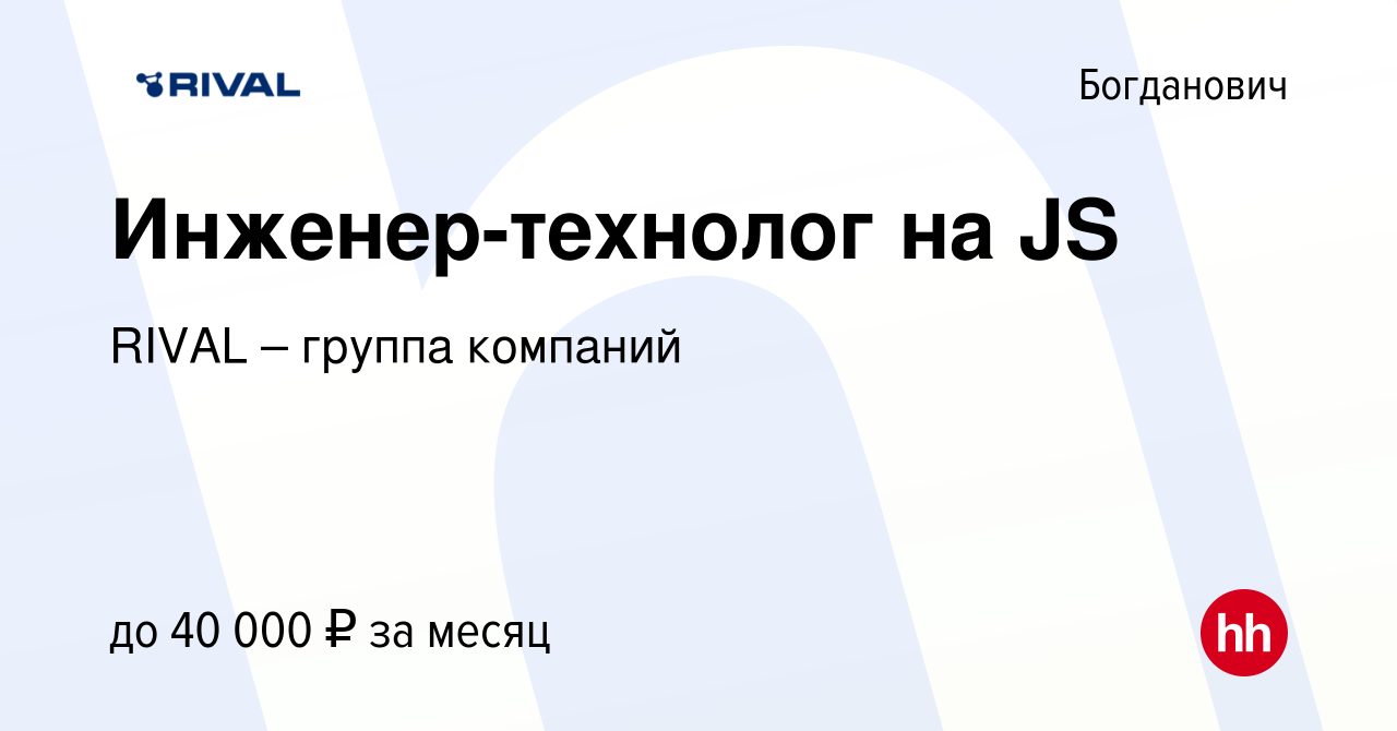 Вакансия Инженер-технолог на JS в Богдановиче, работа в компании RIVAL –  группа компаний (вакансия в архиве c 9 февраля 2023)