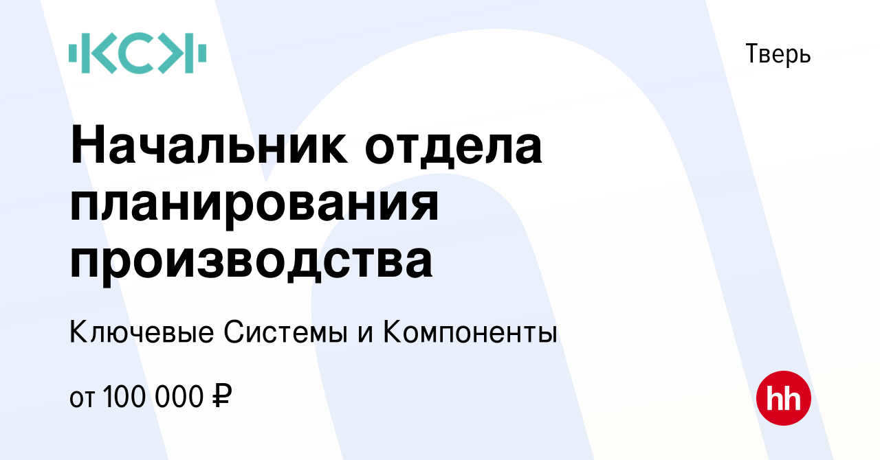 Вакансия Начальник отдела планирования производства в Твери, работа в  компании Ключевые Системы и Компоненты (вакансия в архиве c 1 ноября 2023)