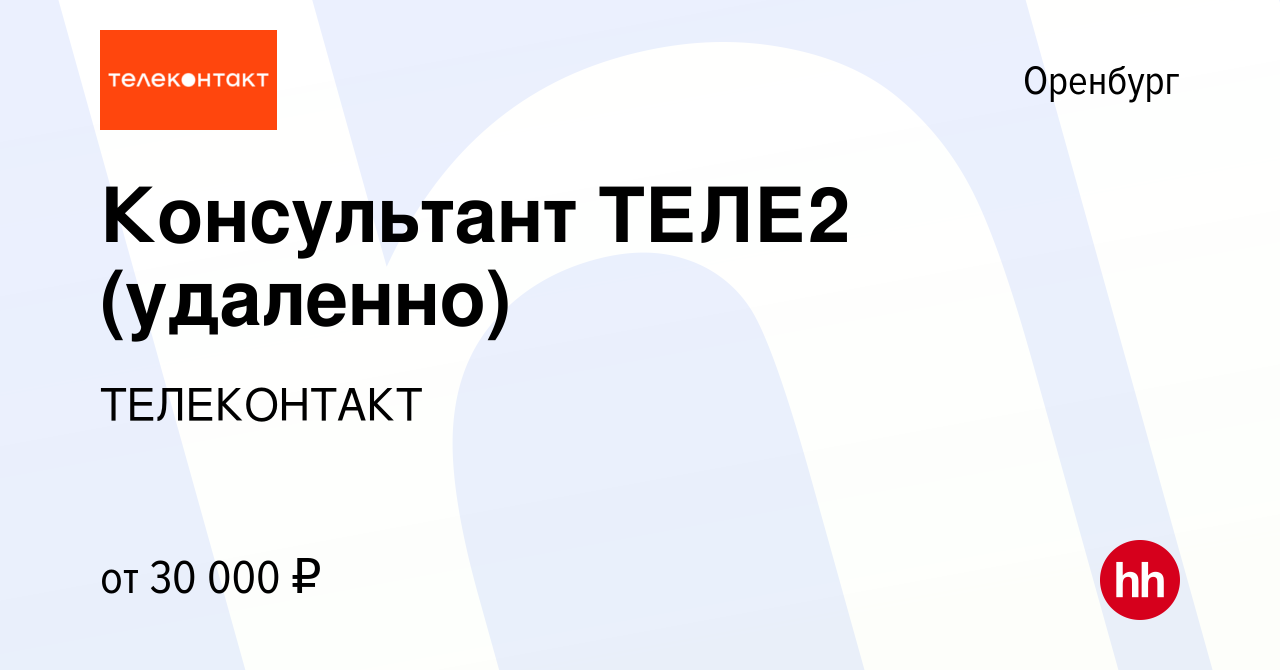 Вакансия Консультант ТЕЛЕ2 (удаленно) в Оренбурге, работа в компании  ТЕЛЕКОНТАКТ (вакансия в архиве c 6 февраля 2023)