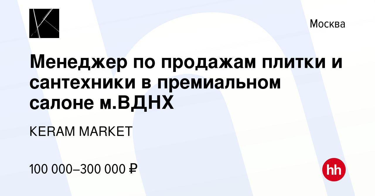 Вакансия Менеджер по продажам плитки и сантехники в премиальном салоне  м.ВДНХ в Москве, работа в компании КЕRАМ МАRКЕТ (вакансия в архиве c 15  марта 2024)