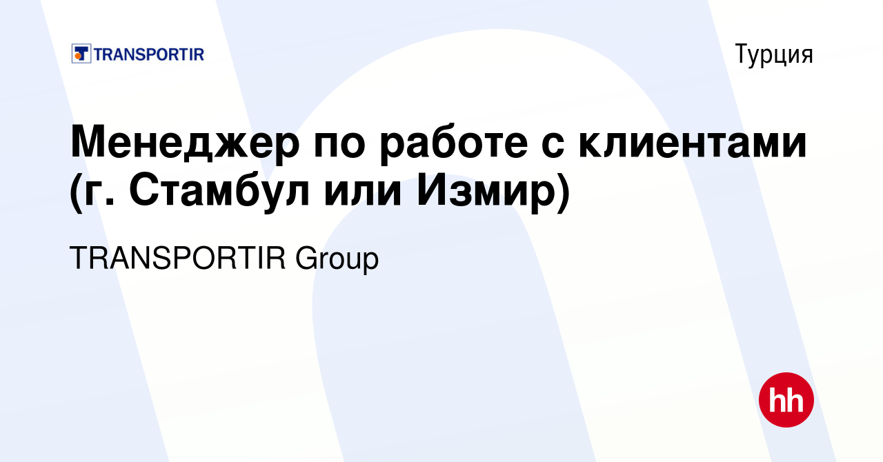 Вакансия Менеджер по работе с клиентами (г. Стамбул или Измир) в Турции,  работа в компании TRANSPORTIR Group (вакансия в архиве c 10 февраля 2023)