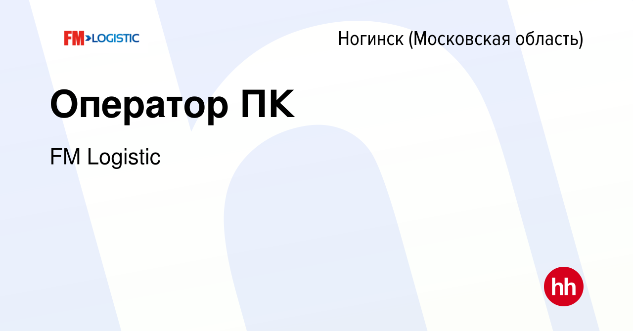 Вакансия Оператор ПК в Ногинске, работа в компании FM Logistic (вакансия в  архиве c 10 февраля 2023)