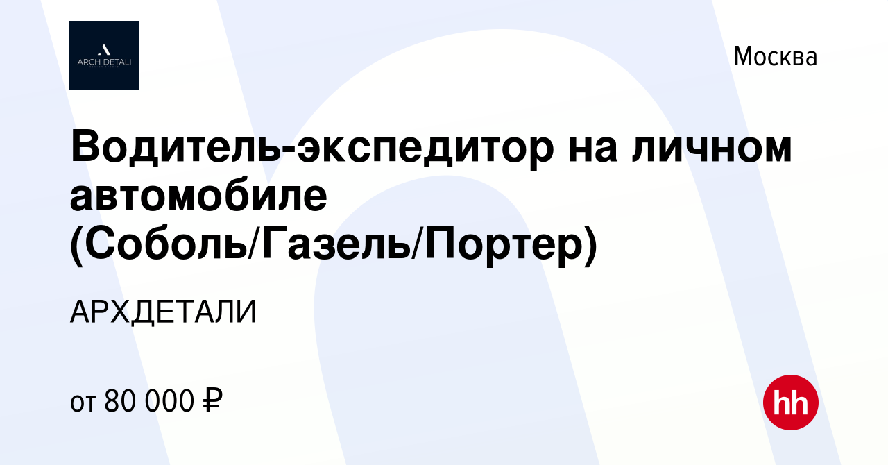 Вакансия Водитель-экспедитор на личном автомобиле (Соболь/Газель/Портер) в  Москве, работа в компании АРХДЕТАЛИ (вакансия в архиве c 10 февраля 2023)