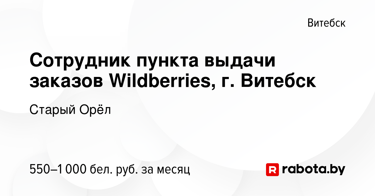 Вакансия Сотрудник пункта выдачи заказов Wildberries, г. Витебск в Витебске,  работа в компании Старый Орёл (вакансия в архиве c 27 января 2023)