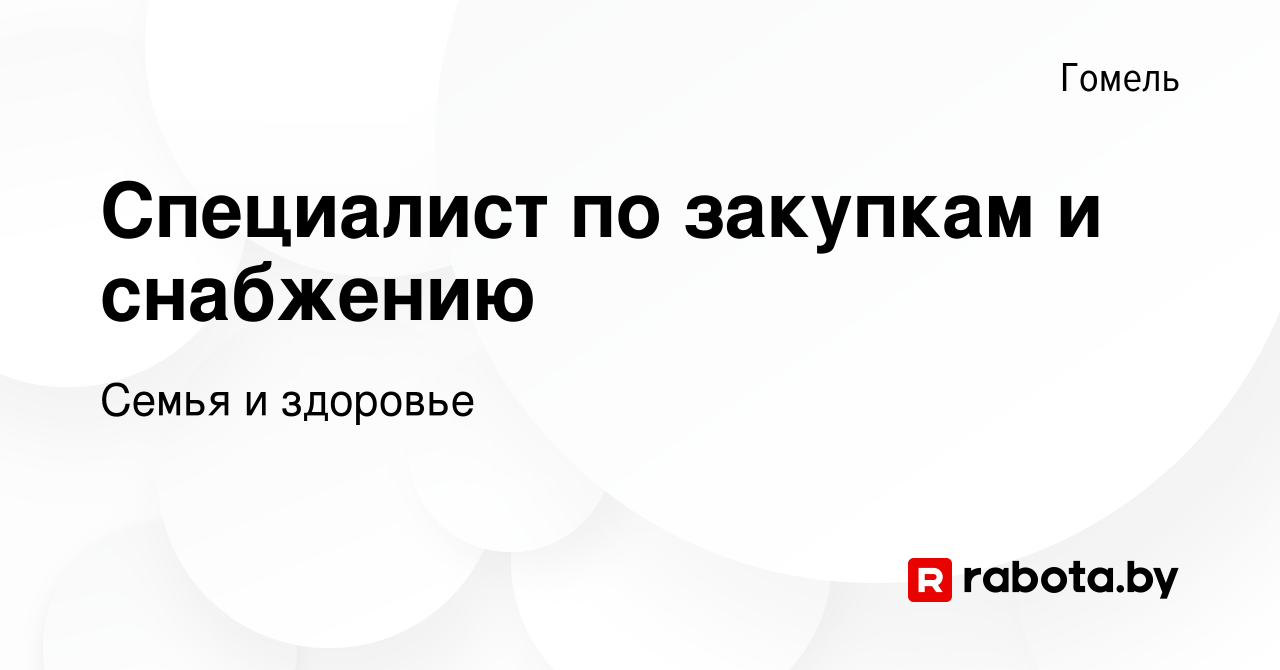 Вакансия Специалист по закупкам и снабжению в Гомеле, работа в компании  Семья и здоровье (вакансия в архиве c 11 января 2023)