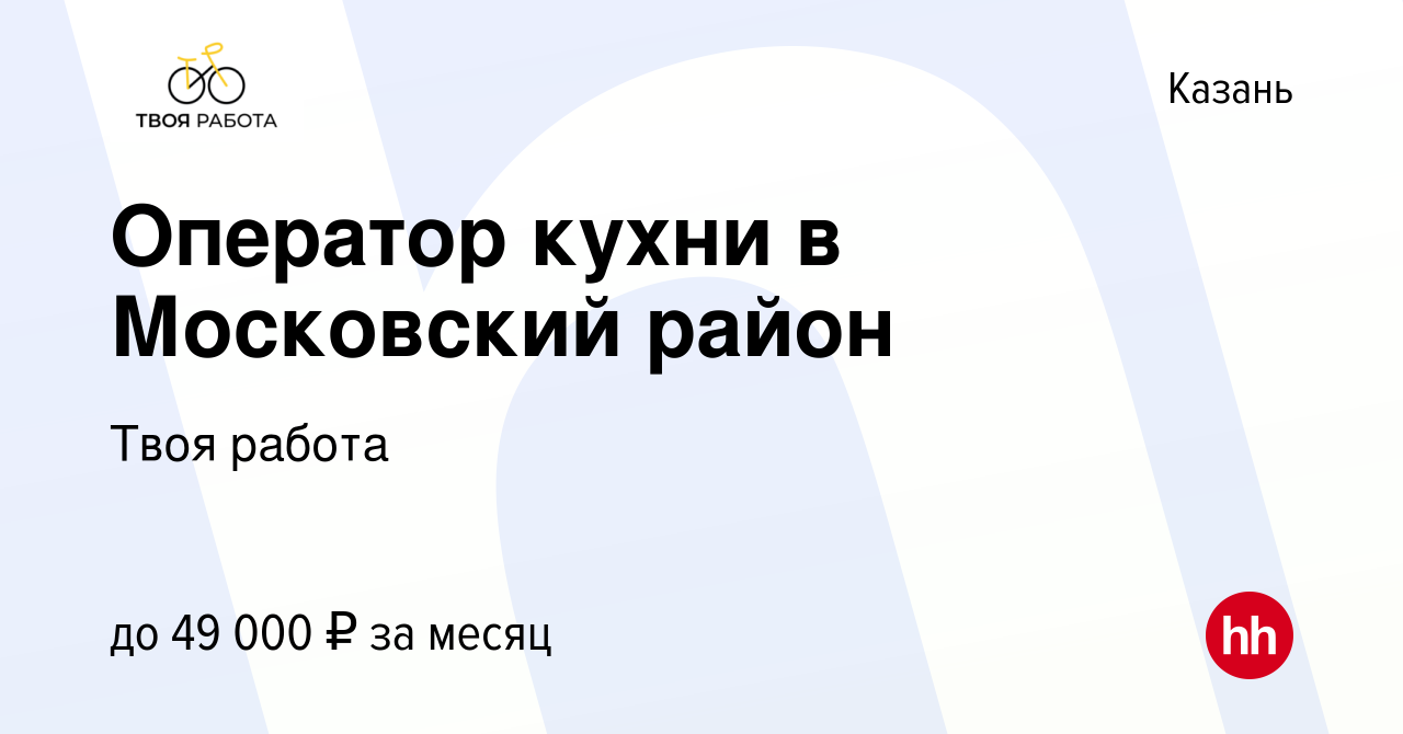 Вакансия Оператор кухни в Московский район в Казани, работа в компании Твоя  работа (вакансия в архиве c 31 января 2023)