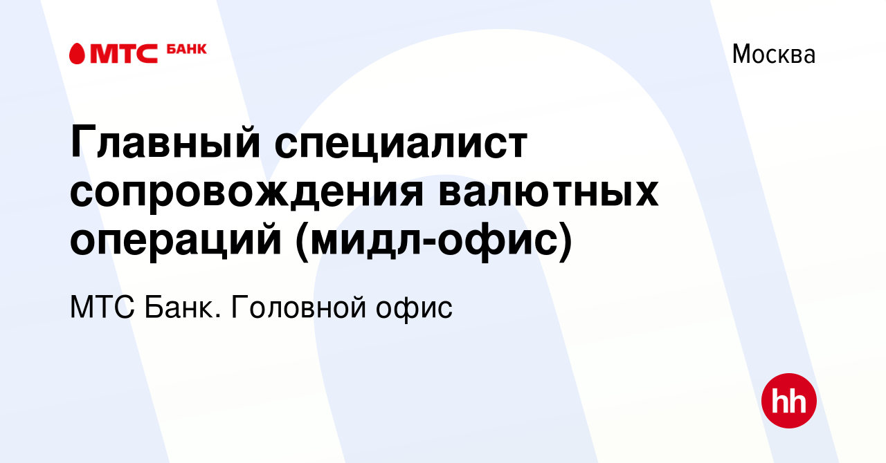 Вакансия Главный специалист сопровождения валютных операций (мидл-офис) в  Москве, работа в компании МТС Банк. Головной офис (вакансия в архиве c 16  марта 2023)