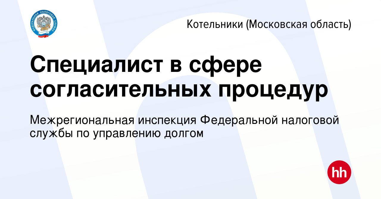 Вакансия Специалист в сфере согласительных процедур в Котельниках, работа в  компании Межрегиональная инспекция Федеральной налоговой службы по  управлению долгом (вакансия в архиве c 11 января 2023)