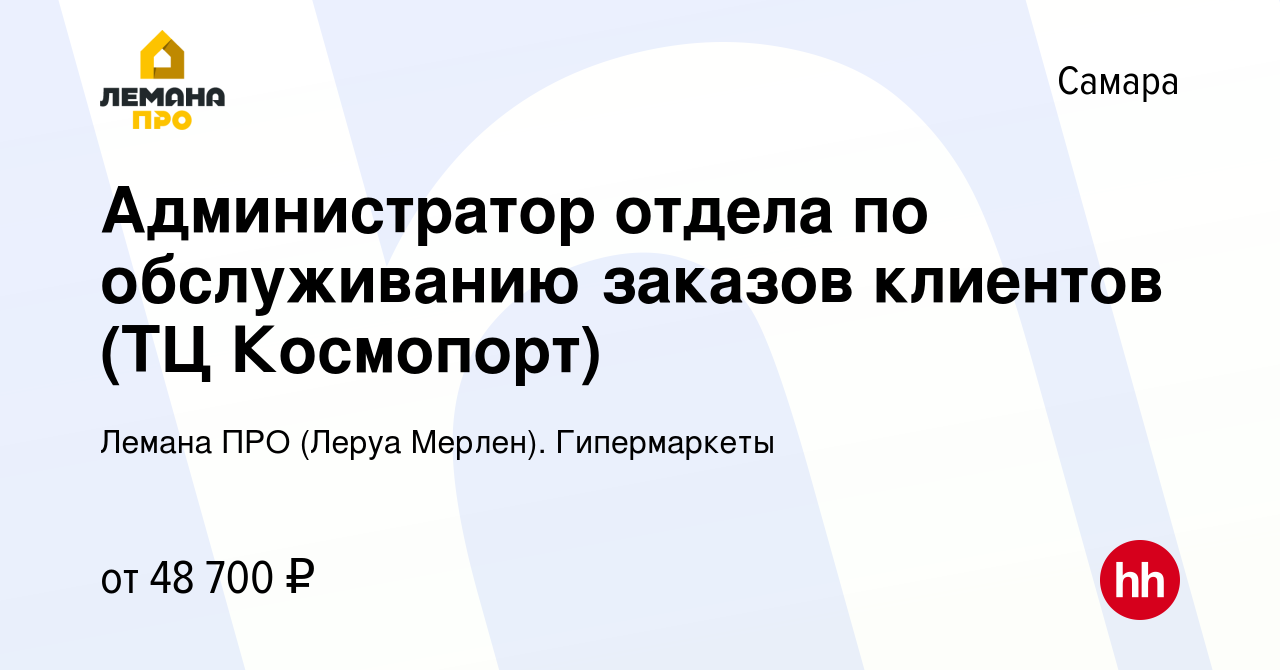 Вакансия Администратор отдела по обслуживанию заказов клиентов (ТЦ  Космопорт) в Самаре, работа в компании Леруа Мерлен. Гипермаркеты (вакансия  в архиве c 21 мая 2023)