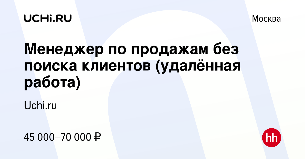 Вакансия Менеджер по продажам без поиска клиентов (удалённая работа) в  Москве, работа в компании Uchi.ru (вакансия в архиве c 25 января 2023)