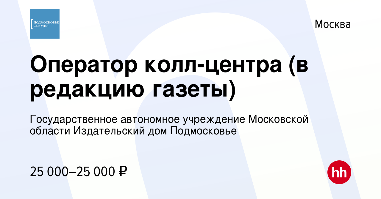 Вакансия Оператор колл-центра (в редакцию газеты) в Москве, работа в  компании Государственное автономное учреждение Московской области Издательский  дом Подмосковье (вакансия в архиве c 17 января 2023)