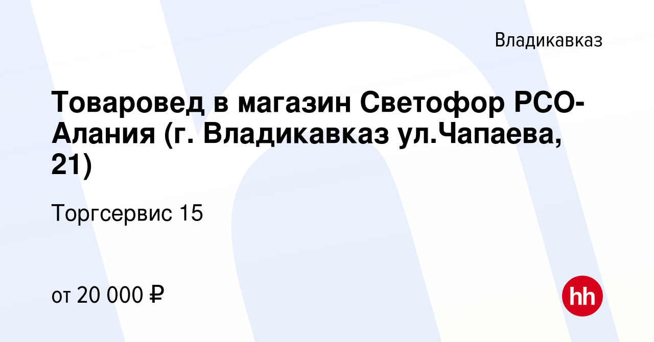 Вакансия Товаровед в магазин Светофор РСО-Алания (г. Владикавказ  ул.Чапаева, 21) во Владикавказе, работа в компании Торгсервис 15 (вакансия  в архиве c 10 февраля 2023)