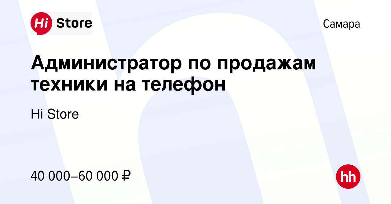 Вакансия Администратор по продажам техники на телефон в Самаре, работа в  компании Hi Store (вакансия в архиве c 10 февраля 2023)