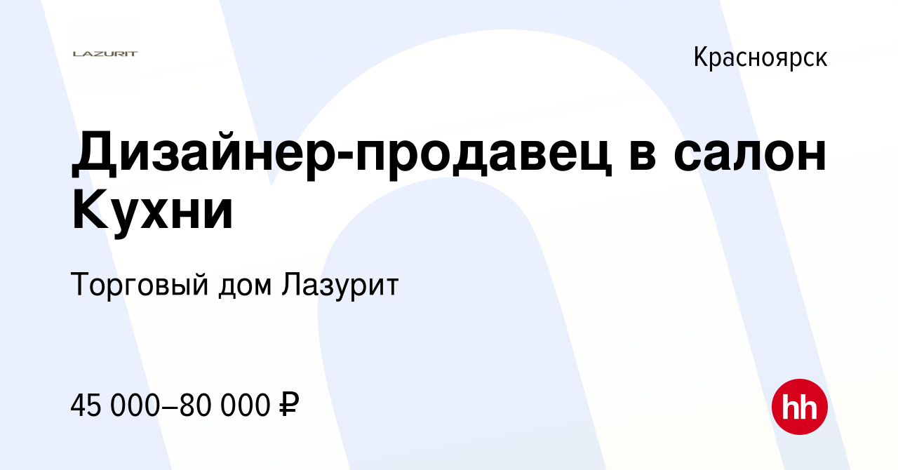 Вакансия Дизайнер-продавец в салон Кухни в Красноярске, работа в компании  Торговый дом Лазурит (вакансия в архиве c 16 июля 2023)