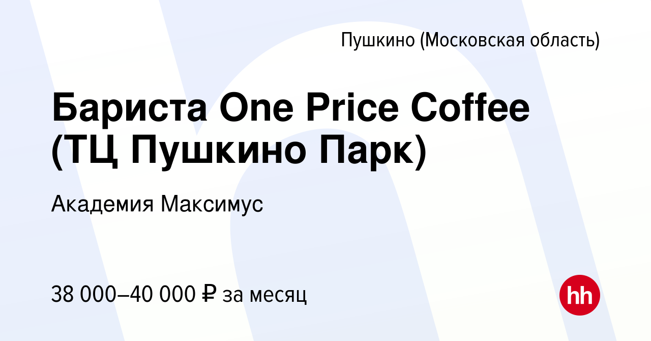 Вакансия Бариста One Price Coffee (ТЦ Пушкино Парк) в Пушкино (Московская  область) , работа в компании Академия Максимус (вакансия в архиве c 21  февраля 2023)