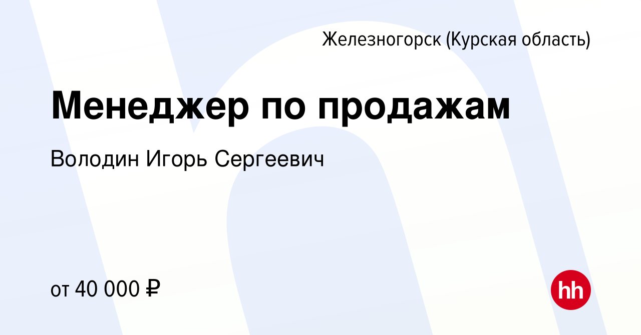 Вакансия Менеджер по продажам в Железногорске, работа в компании Володин  Игорь Сергеевич (вакансия в архиве c 11 февраля 2023)