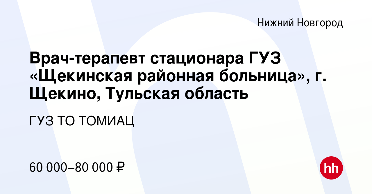 Вакансия Врач-терапевт стационара ГУЗ «Щекинская районная больница», г.  Щекино, Тульская область в Нижнем Новгороде, работа в компании ГУЗ ТО  ТОМИАЦ (вакансия в архиве c 5 февраля 2023)