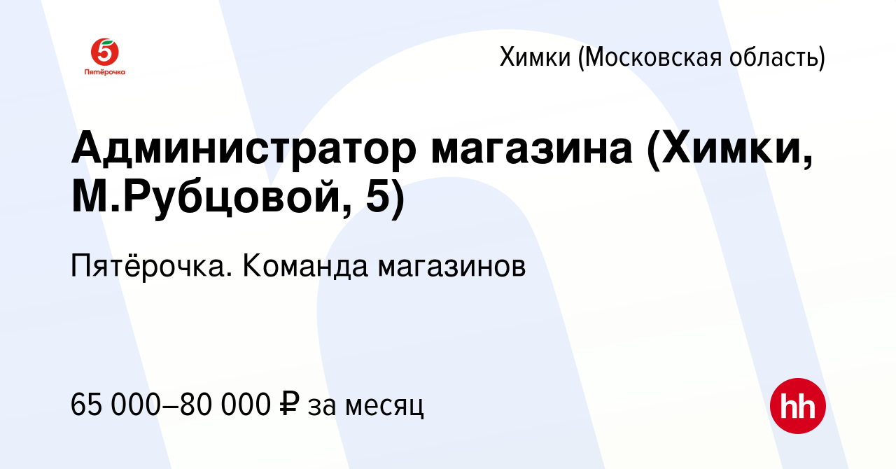 Вакансия Администратор магазина (Химки, М.Рубцовой, 5) в Химках, работа в  компании Пятёрочка. Команда магазинов (вакансия в архиве c 11 февраля 2023)