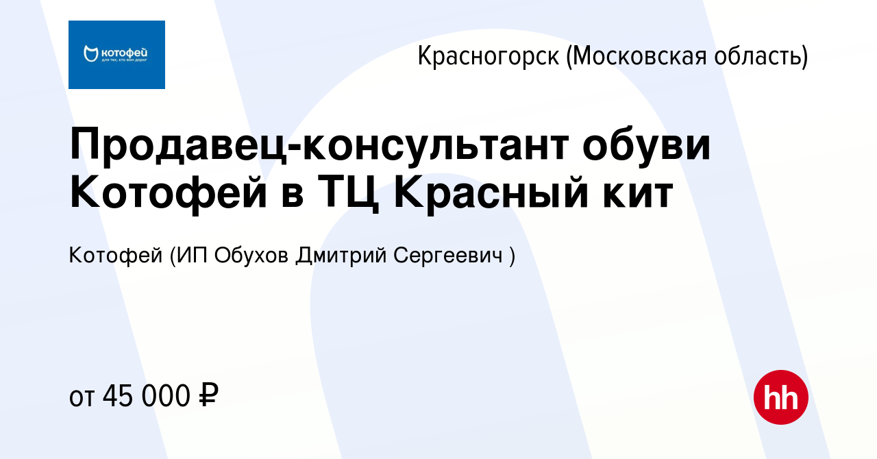 Вакансия Продавец-консультант обуви Котофей в ТЦ Красный кит в  Красногорске, работа в компании Котофей (ИП Обухов Дмитрий Сергеевич )  (вакансия в архиве c 11 февраля 2023)