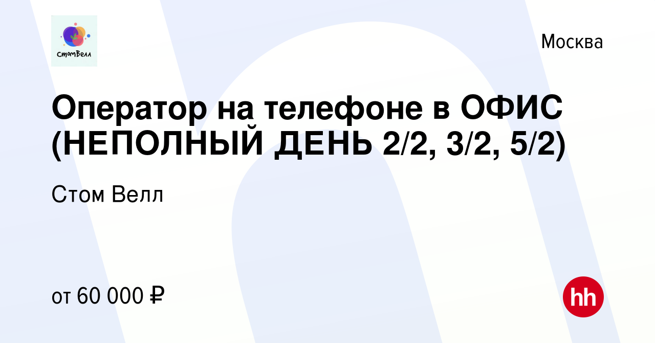 Вакансия Оператор на телефоне в ОФИС (НЕПОЛНЫЙ ДЕНЬ 2/2, 3/2, 5/2) в  Москве, работа в компании Стом Велл (вакансия в архиве c 11 февраля 2023)