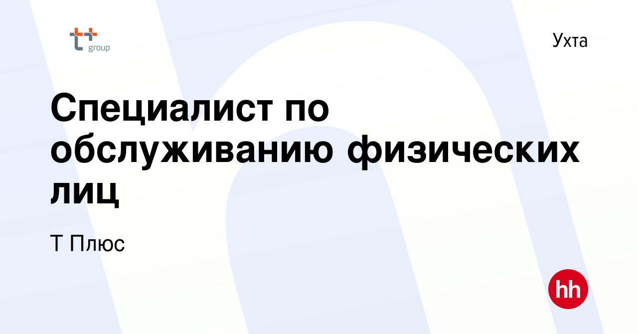 Вакансия Специалист по обслуживанию физических лиц в Ухте, работа в  компании Т Плюс (вакансия в архиве c 11 февраля 2023)