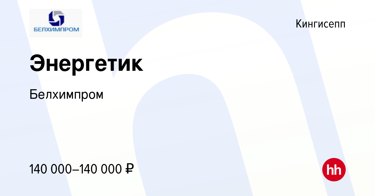 Вакансия Энергетик в Кингисеппе, работа в компании Белхимпром (вакансия в  архиве c 20 января 2023)