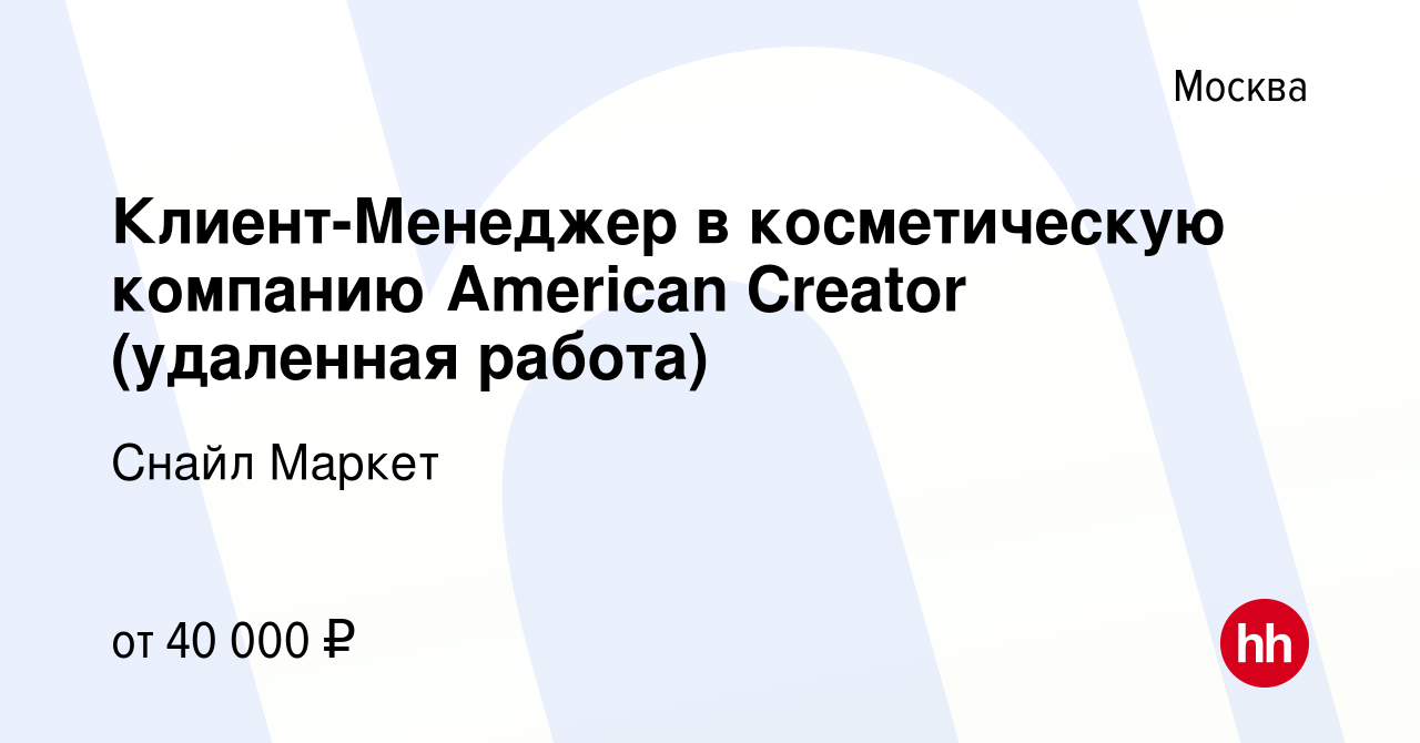 Вакансия Клиент-Менеджер в косметическую компанию American Creator  (удаленная работа) в Москве, работа в компании Снайл Маркет (вакансия в  архиве c 11 февраля 2023)