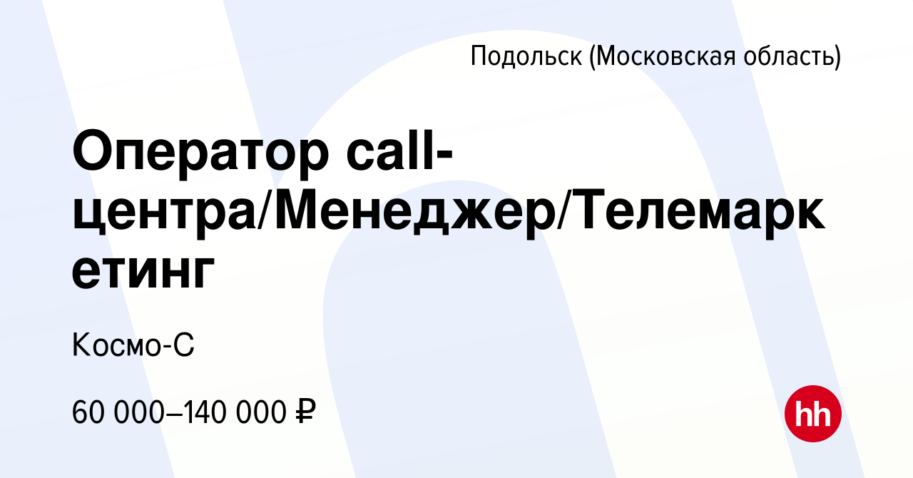 Вакансия Оператор call-центра/Менеджер/Телемаркетинг в Подольске  (Московская область), работа в компании Космо-С (вакансия в архиве c 11  февраля 2023)