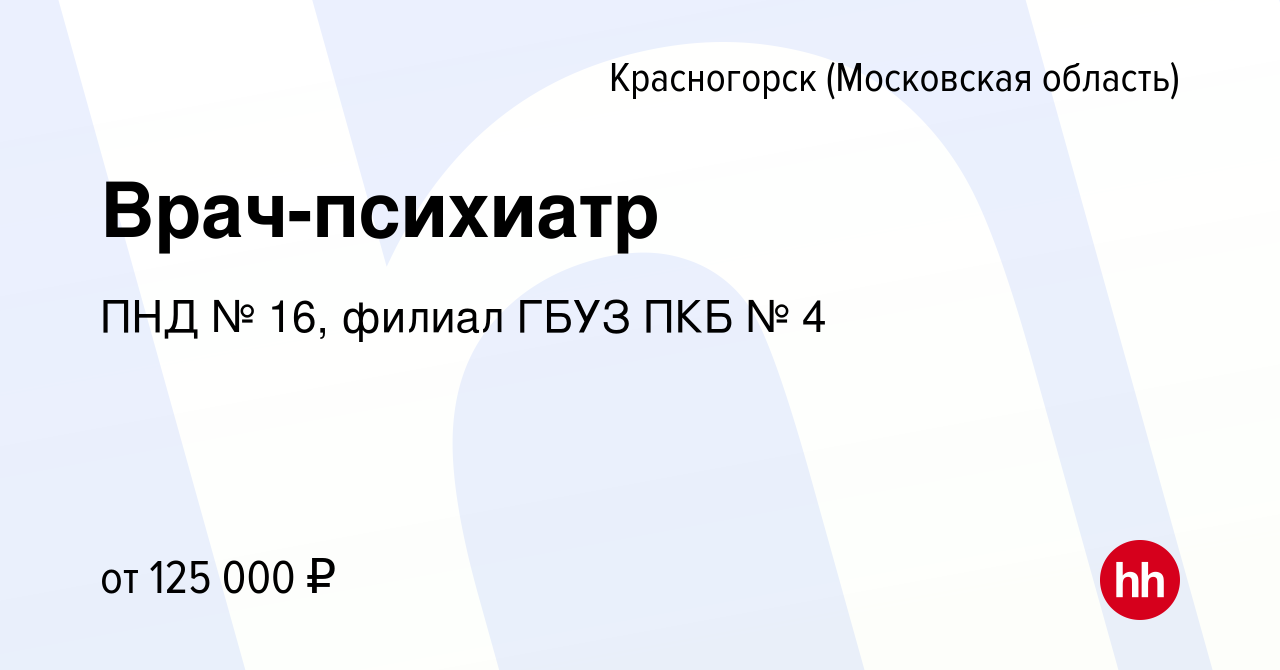 Вакансия Врач-психиатр в Красногорске, работа в компании ПНД № 16, филиал  ГБУЗ ПКБ № 4 (вакансия в архиве c 7 февраля 2023)